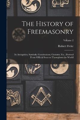 The History of Freemasonry: Its Antiquities, Symbols, Constitutions, Customs, Etc., Derived From Official Sources Throughout the World; Volume 2 - Robert Freke 1836-1915 Gould - cover