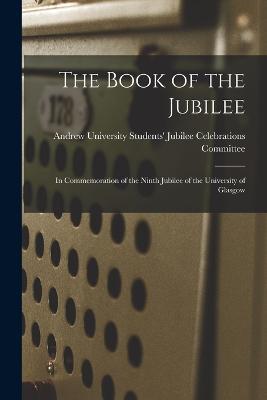 The Book of the Jubilee: In Commemoration of the Ninth Jubilee of the University of Glasgow - Unive Jubilee Celebrations Committee - cover