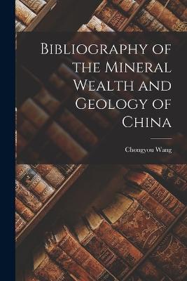 Bibliography of the Mineral Wealth and Geology of China - Chongyou Wang - cover