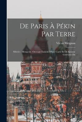 De Paris a Pekin par terre: Siberie - Mongolie. Ouvrage enrichi d'une carte et de quinze gravures de - Victor Meignan - cover