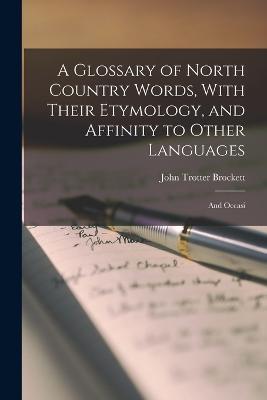 A Glossary of North Country Words, With Their Etymology, and Affinity to Other Languages; and Occasi - John Trotter Brockett - cover