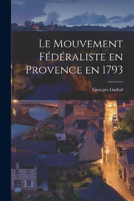 Le Mouvement Federaliste en Provence en 1793 - Georges Guibal - cover