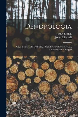 Dendrologia: Or, a Treatise of Forest Trees, With Evelyn's Silva, Revised, Corrected and Abridged - John Evelyn,James Mitchell - cover