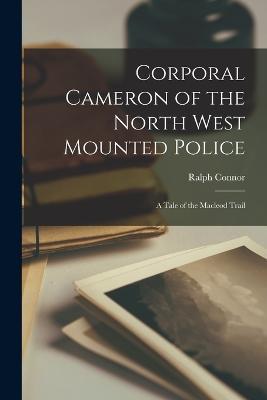 Corporal Cameron of the North West Mounted Police: A Tale of the Macleod Trail - Ralph Connor - cover