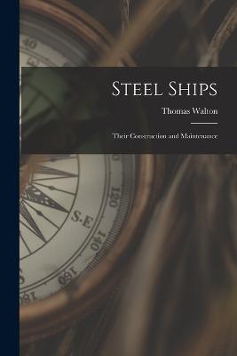 Steel Ships: Their Construction and Maintenance - Thomas Walton - cover
