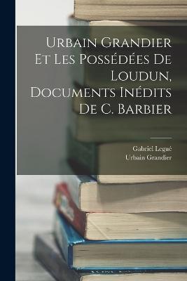 Urbain Grandier Et Les Possédées De Loudun, Documents Inédits De C. Barbier - Gabriel Legué,Urbain Grandier - cover