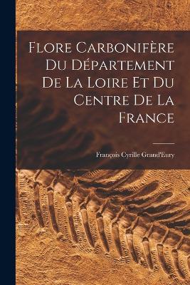 Flore Carbonifère Du Département De La Loire Et Du Centre De La France - François Cyrille Grand'eury - cover
