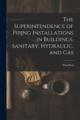 The Superintendence of Piping Installations in Buildings, Sanitary, Hydraulic, and Gas - Wm Paul 1854-1927 Gerhard - cover