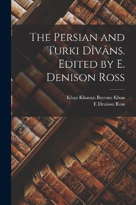 The Persian and Turki Dîvâns. Edited by E. Denison Ross - E Denison Ross,Khan Khanan Bayram Khan - cover