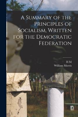 A Summary of the Principles of Socialism, Written for the Democratic Federation - William Morris,H M 1842-1921 Hyndman - cover