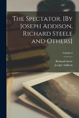 The Spectator. [By Joseph Addison, Richard Steele and Others]; Volume 6 - Richard Steele,Joseph Addison - cover