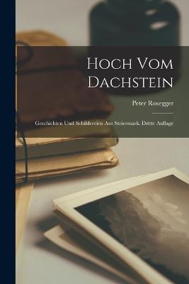 Hoch vom Dachstein: Geschichten und Schildereien aus Steiermark. Dritte Auflage - Peter Rosegger - cover