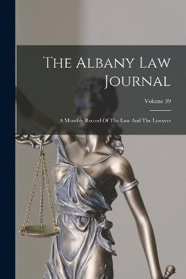 The Albany Law Journal: A Monthly Record Of The Law And The Lawyers; Volume 39 - Anonymous - cover