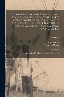 Historia del almirante don Cristobal Colon en la cual se da particular y verdadera relacion de su vida y de sus hechos, y del descubrimiento de las Indias occidentales, Ilamadas nuevomundo; escrita por don Fernando Colon, su hijo ..; Volume 1 - Colon Fernando 1488-1539 - cover