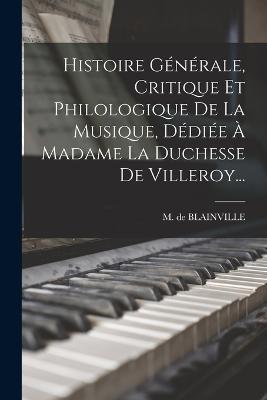 Histoire Générale, Critique Et Philologique De La Musique, Dédiée À Madame La Duchesse De Villeroy... - M De Blainville - cover