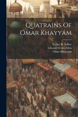 Quatrains Of Omar Khayyám - Omar Khayyam,Heron-Allen Edward 1861-,Talbot Arthur B - cover
