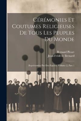 Cérémonies Et Coutumes Religieuses De Tous Les Peuples Du Monde: Représentées Par Des Figures, Volume 2, Part 1 - Bernard Picart,Jean-Frédéric Bernard - cover