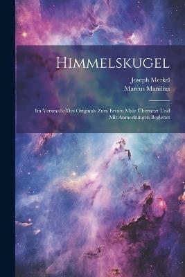 Himmelskugel: Im Versmaße Des Originals Zum Ersten Male Übersetzt Und Mit Anmerkungen Begleitet - Marcus Manilius,Joseph Merkel - cover
