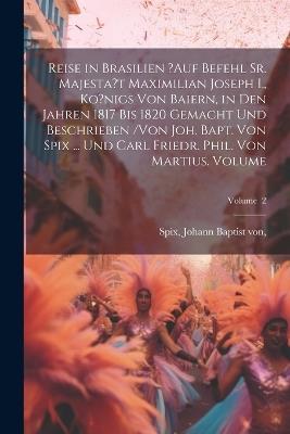 Reise in Brasilien ?auf Befehl Sr. Majesta't Maximilian Joseph I., Ko?nigs von Baiern, in den Jahren 1817 bis 1820 gemacht und beschrieben /von Joh. Bapt. von Spix ... und Carl Friedr. Phil. von Martius. Volume; Volume 2 - cover