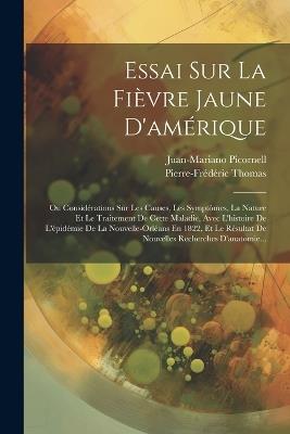 Essai Sur La Fièvre Jaune D'amérique: Ou Considérations Sur Les Causes, Les Symptômes, La Nature Et Le Traitement De Cette Maladie, Avec L'histoire De L'épidémie De La Nouvelle-orléans En 1822, Et Le Résultat De Nouvelles Recherches D'anatomie... - Pierre-Frédéric Thomas,Juan-Mariano Picornell - cover