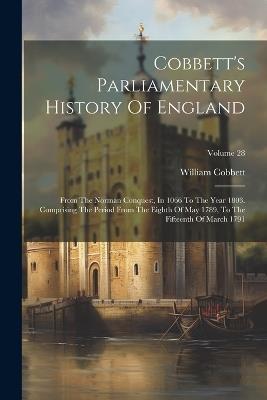 Cobbett's Parliamentary History Of England: From The Norman Conquest, In 1066 To The Year 1803. Comprising The Period From The Eighth Of May 1789, To The Fifteenth Of March 1791; Volume 28 - William Cobbett - cover