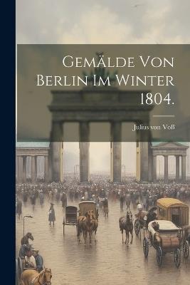 Gemälde von Berlin im Winter 1804. - Julius Von Voß - cover