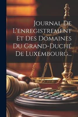 Journal De L'enregistrement Et Des Domaines Du Grand-duché De Luxembourg... - Anonymous - cover