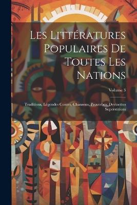 Les Littératures Populaires De Toutes Les Nations: Traditions, Légendes Contes, Chansons, Proverbes, Devinettes Superstitions; Volume 3 - Anonymous - cover