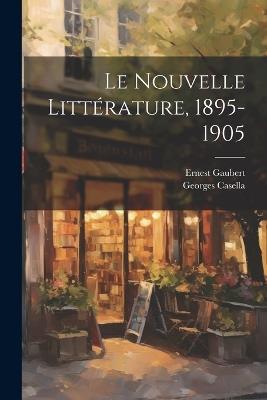 Le Nouvelle Littérature, 1895-1905 - Georges Casella,Ernest Gaubert - cover