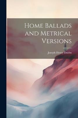 Home Ballads and Metrical Versions - Joseph Henry Dubbs - cover