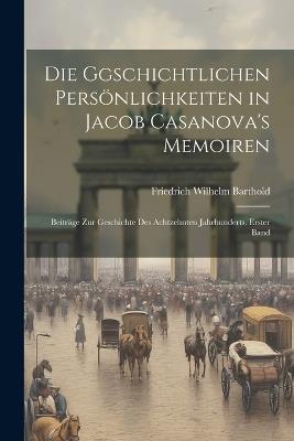 Die Ggschichtlichen Persönlichkeiten in Jacob Casanova's memoiren: Beiträge zur Geschichte des Achtzehnten Jahrhunderts. Erster Band - Friedrich Wilhelm Barthold - cover