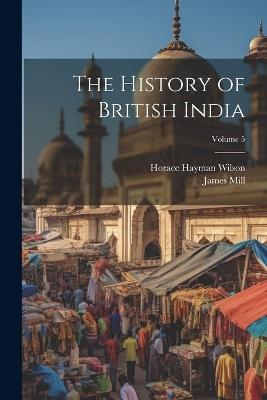 The History of British India; Volume 5 - Horace Hayman Wilson,James Mill - cover