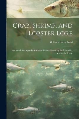 Crab, Shrimp, and Lobster Lore: Gathered Amongst the Rocks at the Sea-Shore, by the Riverside, and in the Forest - William Barry Lord - cover