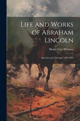 Life and Works of Abraham Lincoln: Speeches and Debates, 1858-1859 - Henry Clay Whitney - cover