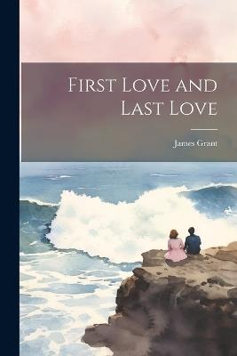 First Love and Last Love - James Grant - cover