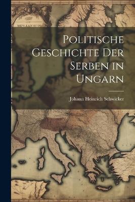 Politische Geschichte Der Serben in Ungarn - Johann Heinrich Schwicker - cover