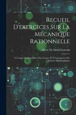 Recueil D'exercices Sur La Mécanique Rationnelle: À L'usage Des Candidats À La Licence Et À L'agrégation Des Sciences Mathématiques - Albert De Saint-Germain - cover