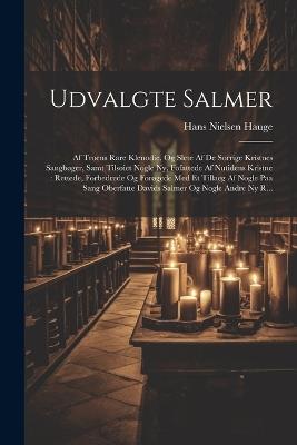 Udvalgte Salmer: Af Troens Rare Klenodie, Og Slete Af De Sorrige Kristnes Sangbøger, Samt Tilsøiet Nogle Ny, Fofattede Af Nutidens Kristne: Rettede, Forbedrede Og Forøgede Med Et Tillaeg Af Nogle Paa Sang Oberfatte Davids Salmer Og Nogle Andre Ny R... - Hans Nielsen Hauge - cover
