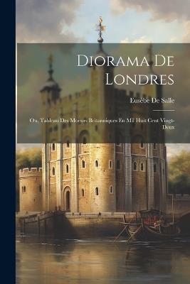 Diorama De Londres; Ou, Tableau Des Moeurs Britanniques En Mil Huit Cent Vingt-Deux - Eusèbe de Salle - cover