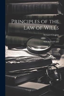 Principles of the Law of Wills: With Selected Cases - Stewart Chaplin - cover