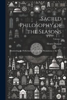 Sacred Philosophy of the Seasons: Illustratring the Perfections of God in the Phenomena of the Year; Volume 1 - Henry Duncan - cover