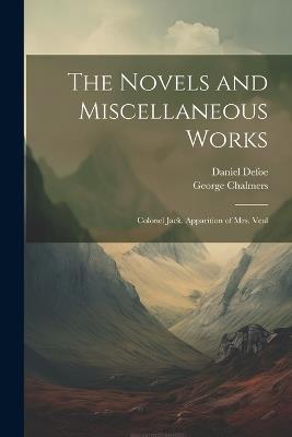 The Novels and Miscellaneous Works: Colonel Jack. Apparition of Mrs. Veal - George Chalmers,Daniel Defoe - cover