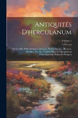 Antiquités D'herculanum: Ou Les Plus Belles Peintures Antiques, Et Les Marbres, Bronzes, Meubles, Etc. Etc. Trouvés Dans Les Excavations D'herculaneum, Stabia Et Pompeïa; Volume 1 - Anonymous - cover