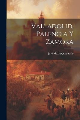 Valladolid, Palencia Y Zamora - José María Quadrado - cover