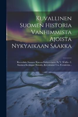 Kuvallinen Suomen Historia Vanhimmista Ajoista Nykyaikaan Saakka: Kuvauksia Suomen Kansan Esihistoriasta, By V. Wallin -2. Suomen Keskiajan Historia, Kirjoittanut O.a. Forsstrolm... - Anonymous - cover