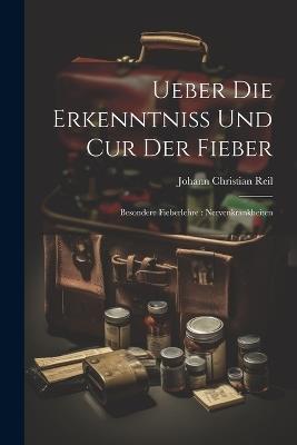 Ueber Die Erkenntniss Und Cur Der Fieber: Besondere Fieberlehre: Nervenkrankheiten - Johann Christian Reil - cover