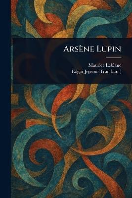 Arsène Lupin - Maurice LeBlanc,Edgar Jepson - cover