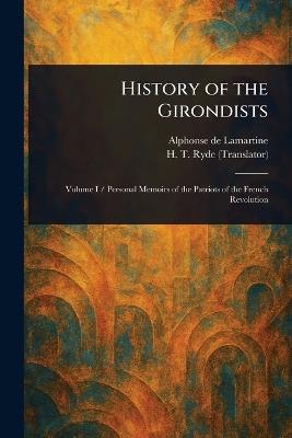 History of the Girondists - Alphonse De Lamartine,H T (Henry T ) Ryde - cover