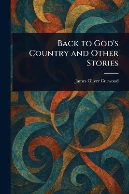 Back to God's Country and Other Stories - James Oliver Curwood - cover