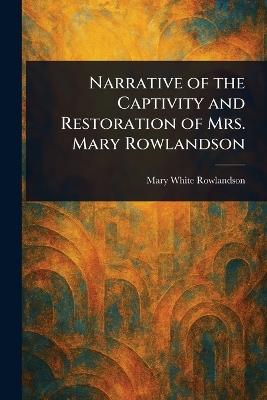 Narrative of the Captivity and Restoration of Mrs. Mary Rowlandson - Mary White Rowlandson - cover